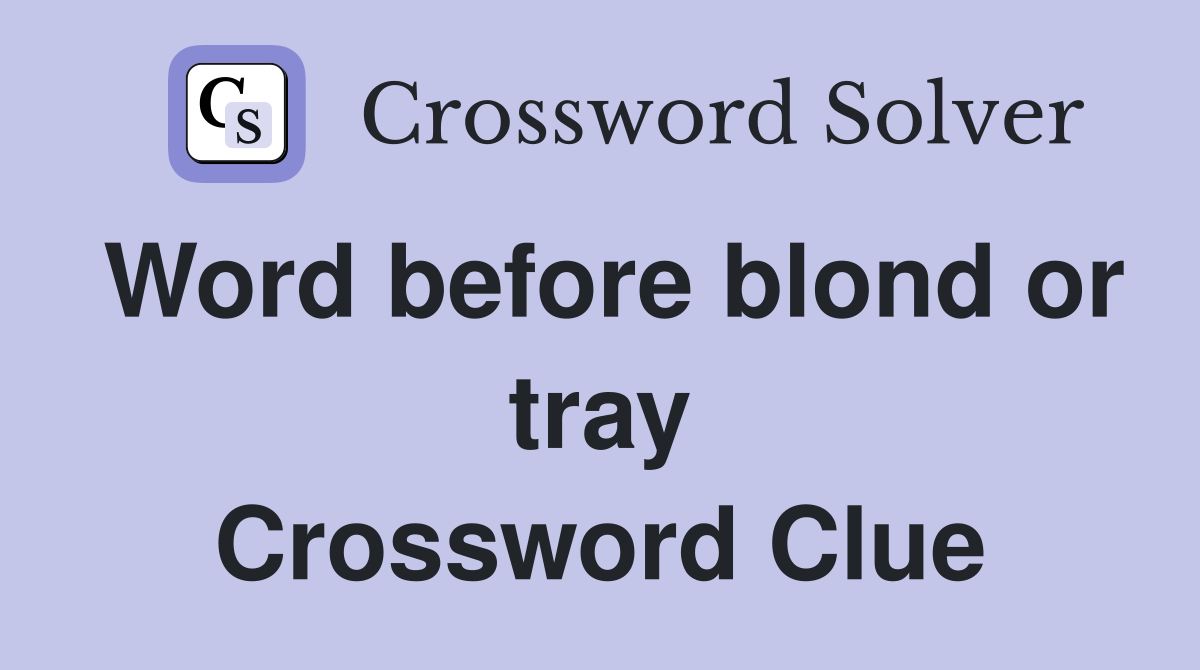 Word before blond or tray Crossword Clue