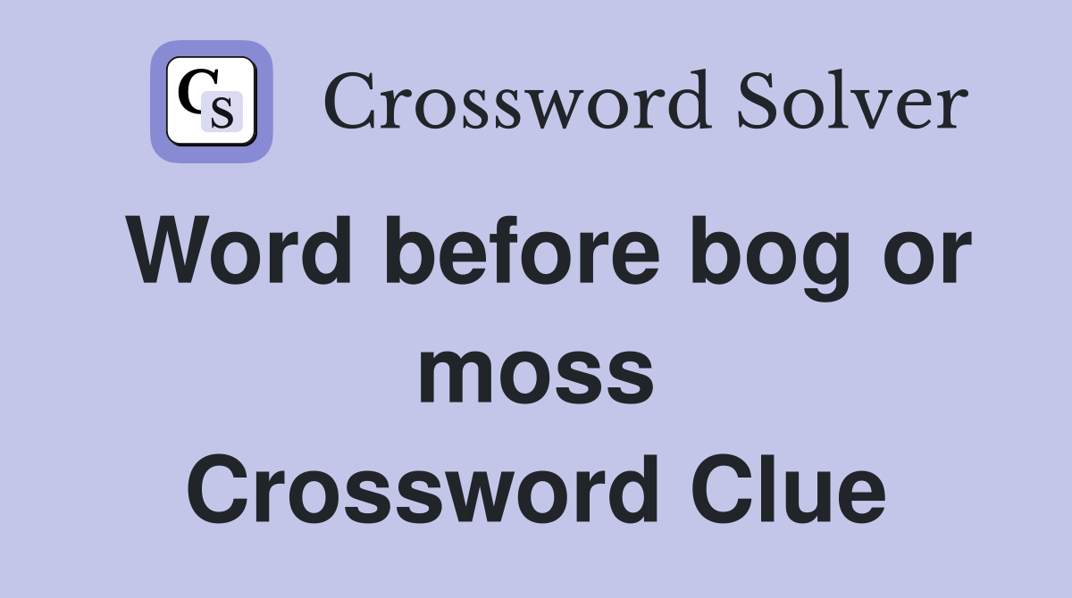 Word before bog or moss Crossword Clue