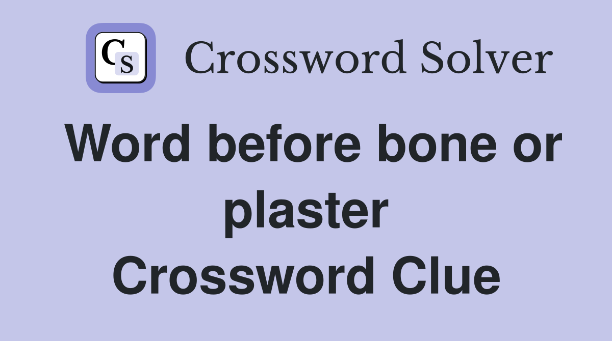 Word before bone or plaster Crossword Clue