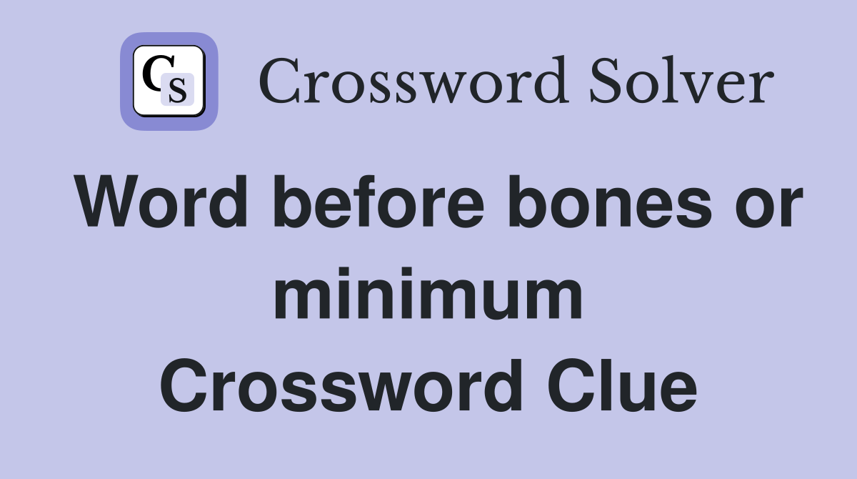 Word before bones or minimum Crossword Clue