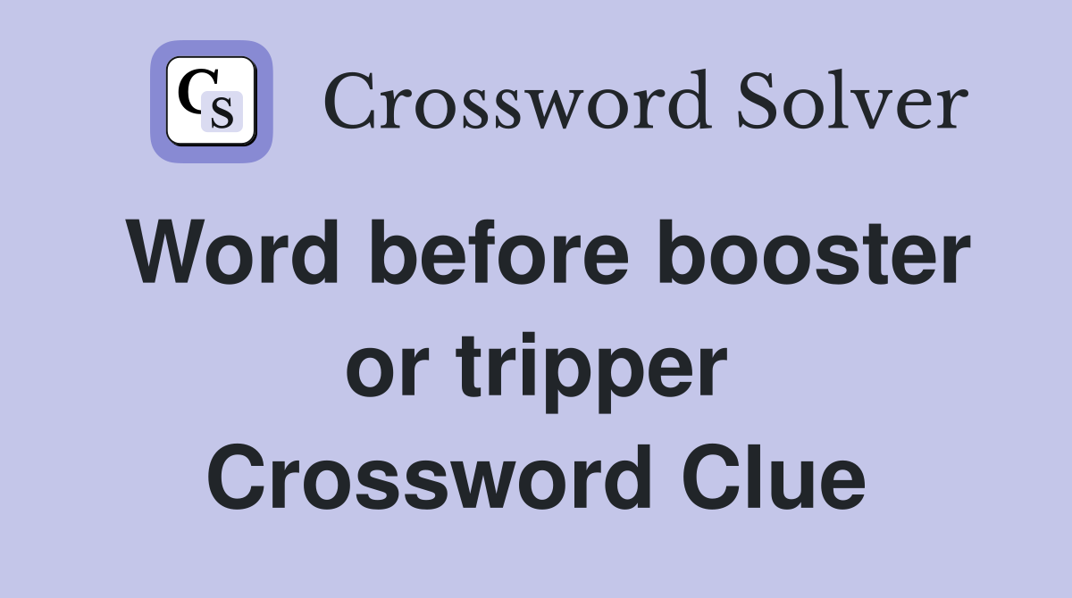 Word before booster or tripper Crossword Clue