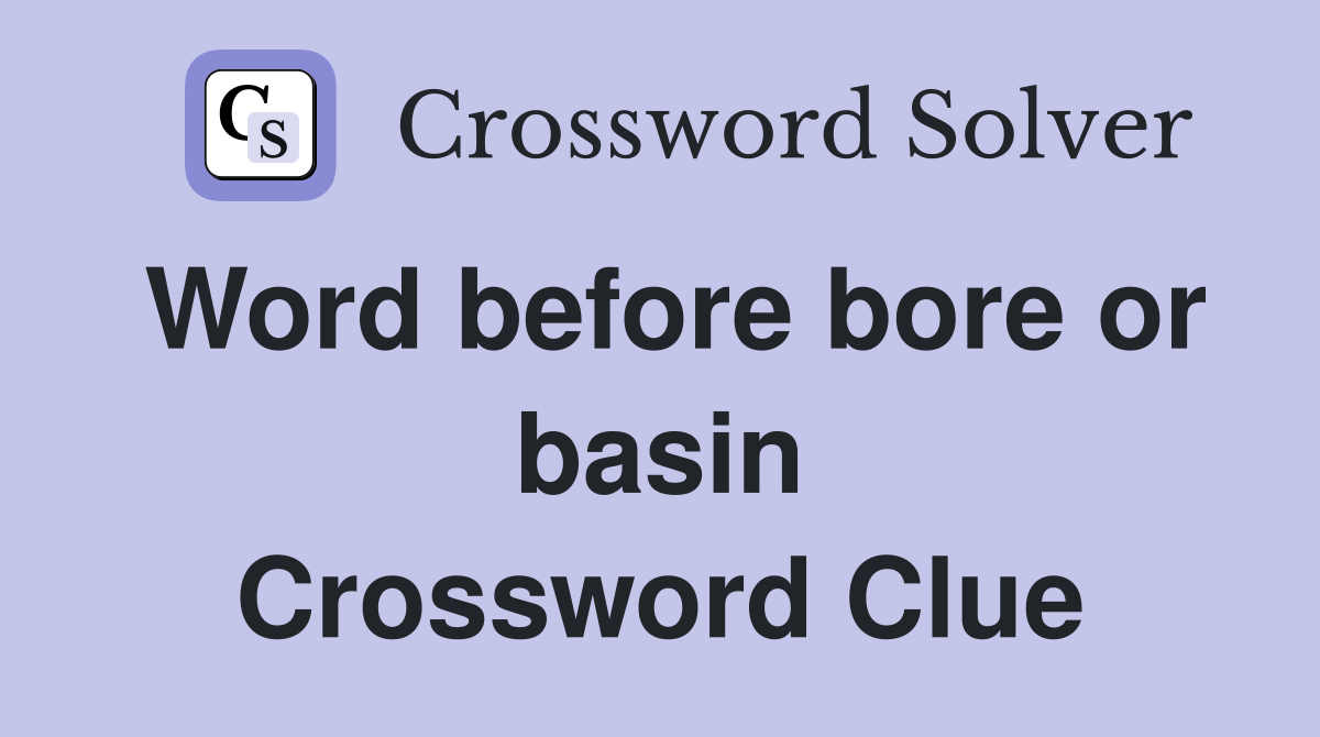 Word before bore or basin Crossword Clue