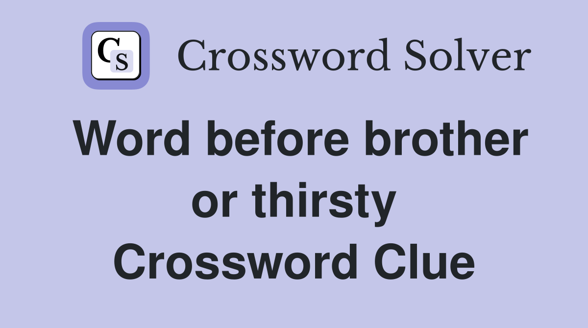 Word before brother or thirsty Crossword Clue