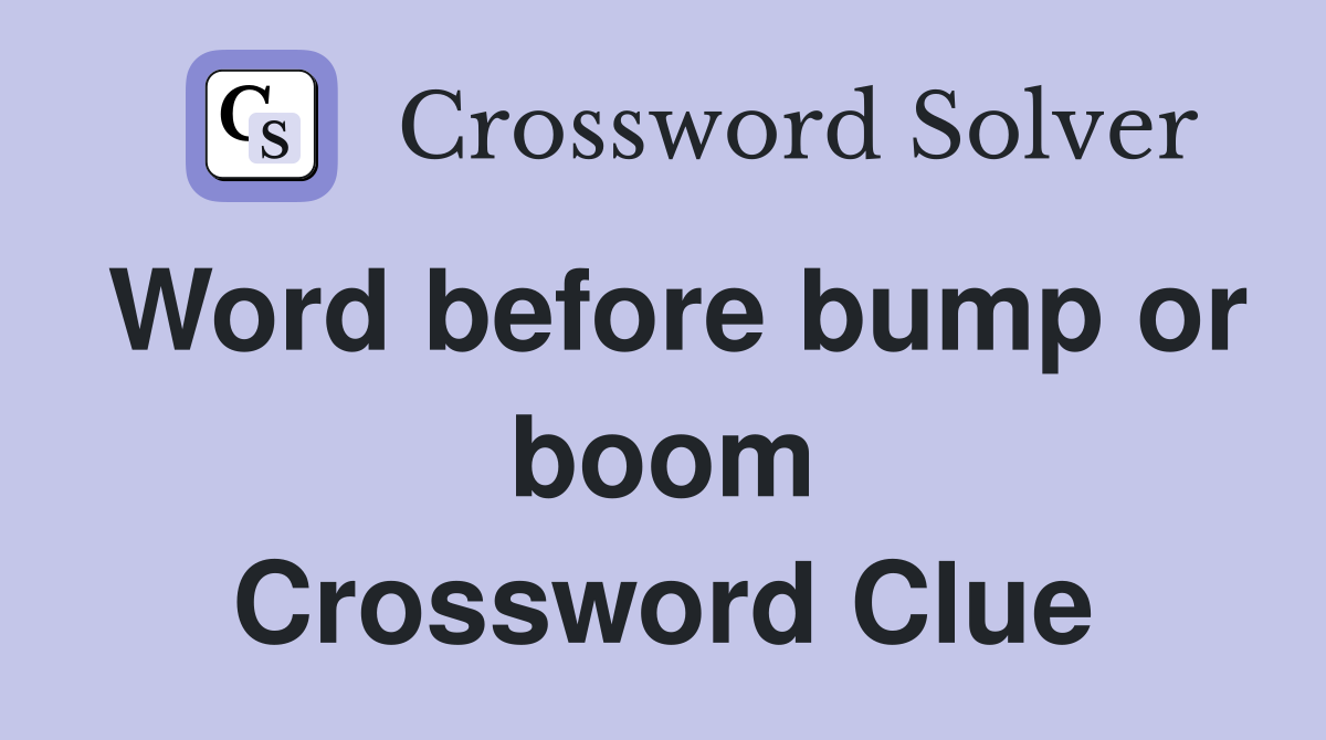 Word before bump or boom Crossword Clue