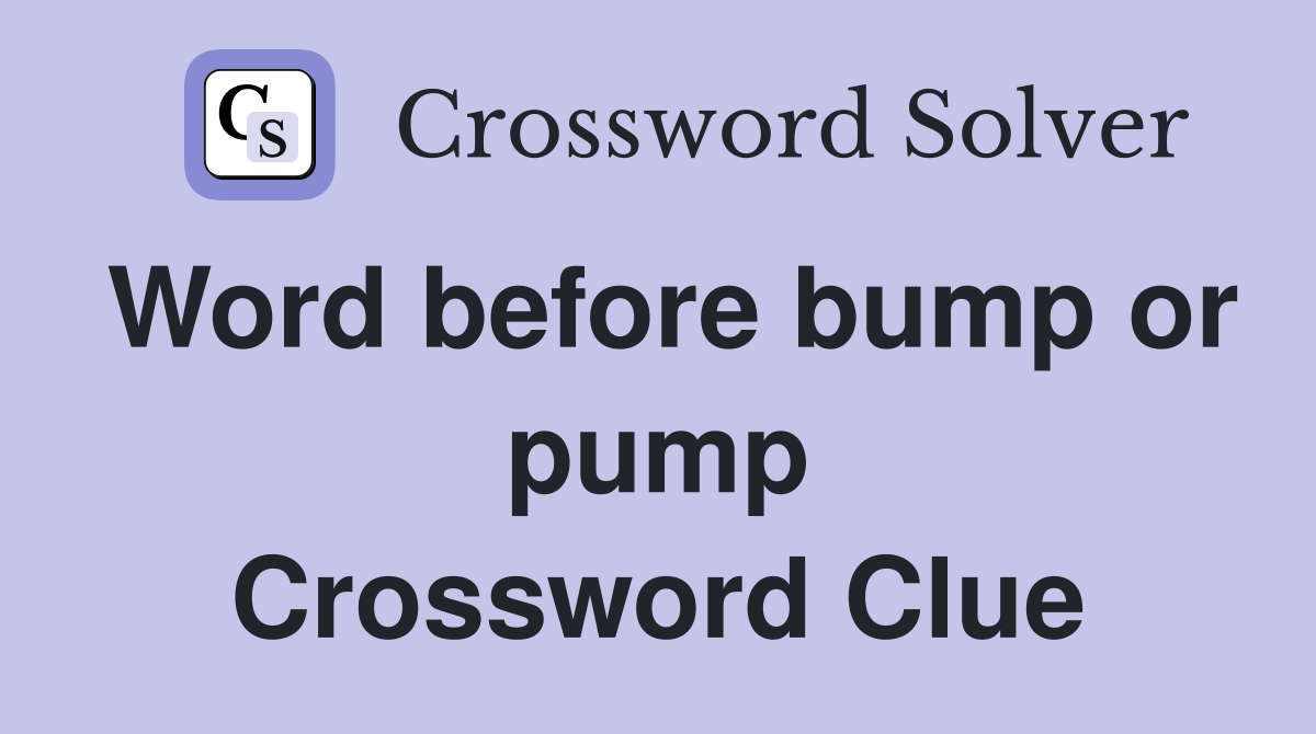 Word before bump or pump Crossword Clue
