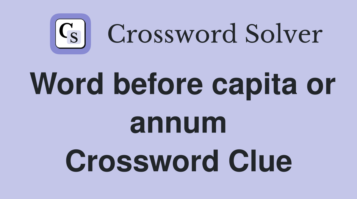 Word before capita or annum Crossword Clue