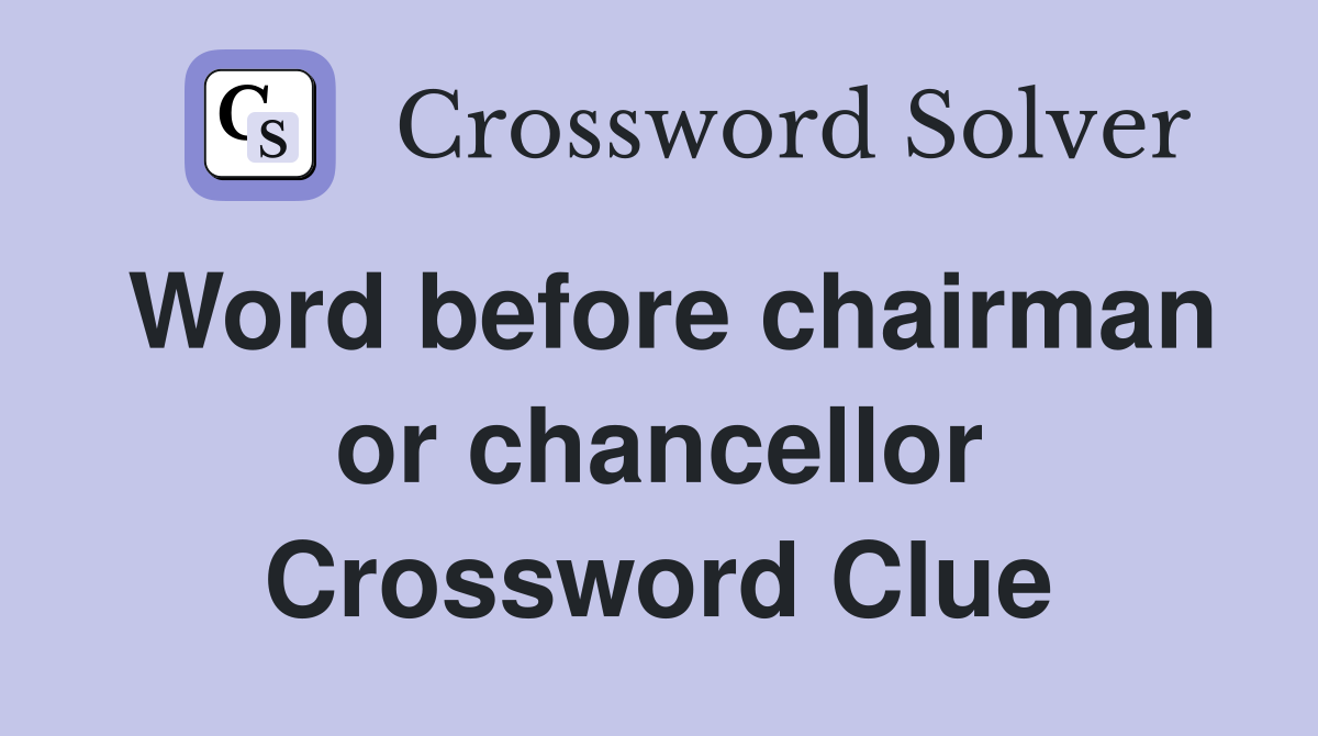 Word before chairman or chancellor Crossword Clue