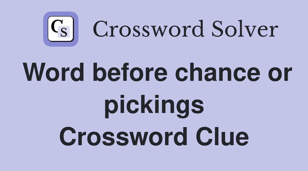 Word before chance or pickings Crossword Clue