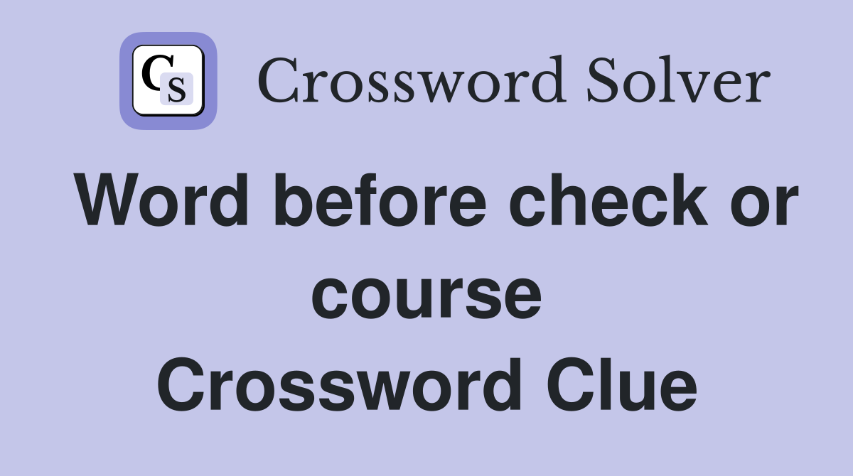 Word before check or course Crossword Clue