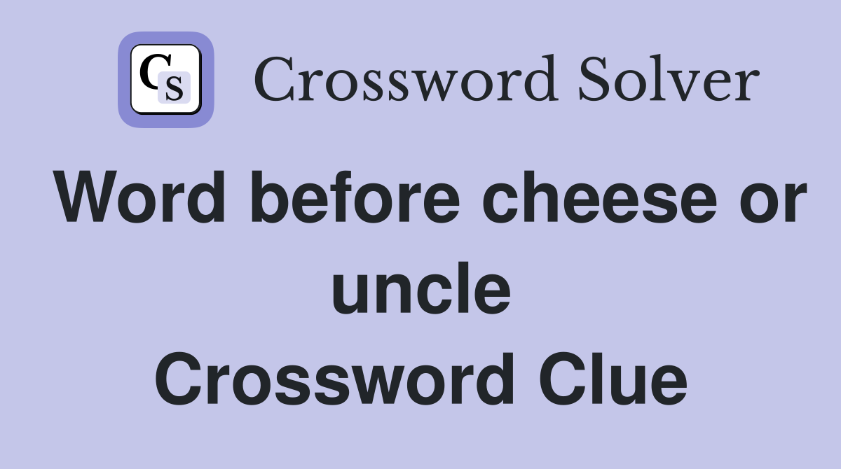 Word before cheese or uncle Crossword Clue