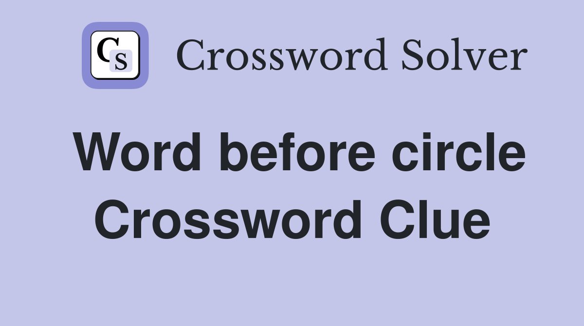 Word before circle Crossword Clue