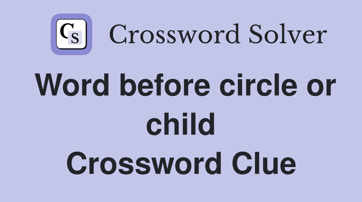 Word before circle or child Crossword Clue