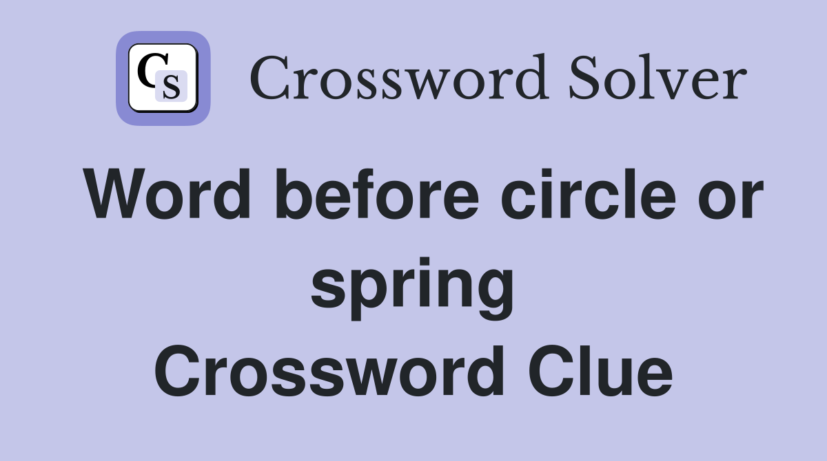 Word before circle or spring Crossword Clue