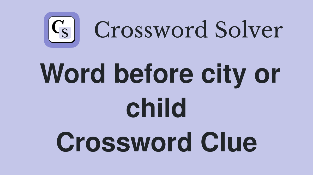 Word before city or child Crossword Clue