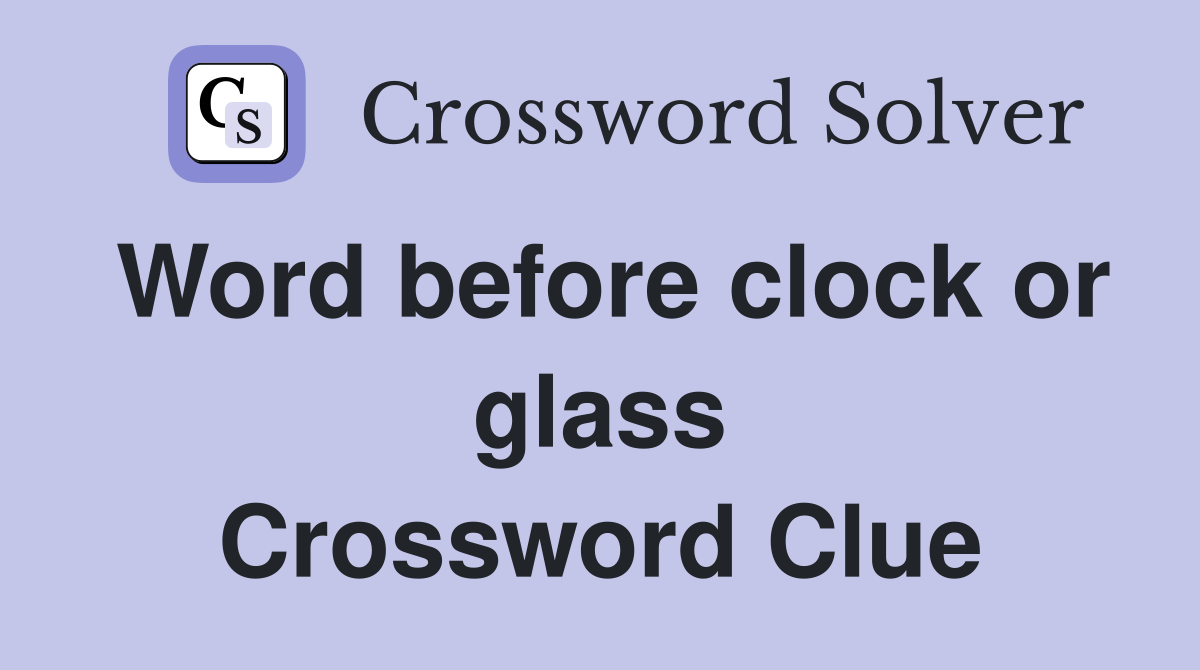 Word before clock or glass Crossword Clue