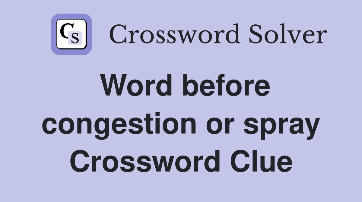 Word before congestion or spray Crossword Clue
