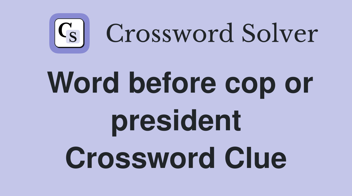 Word before cop or president Crossword Clue