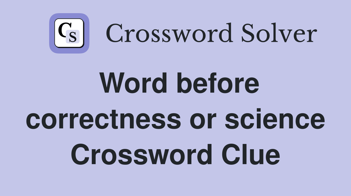 Word before correctness or science Crossword Clue