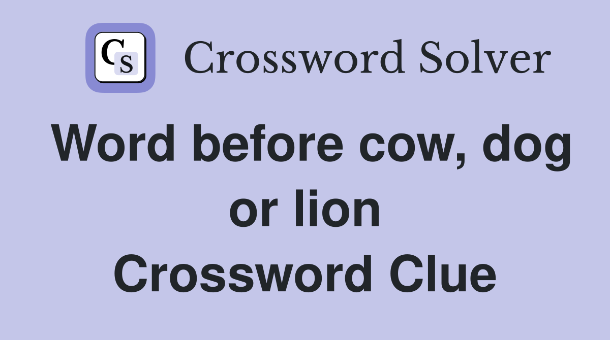Word before cow, dog or lion Crossword Clue