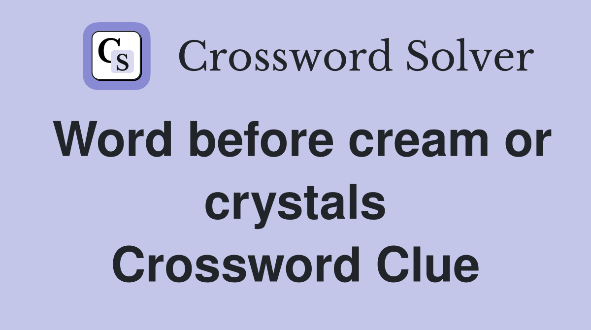 Word before cream or crystals Crossword Clue