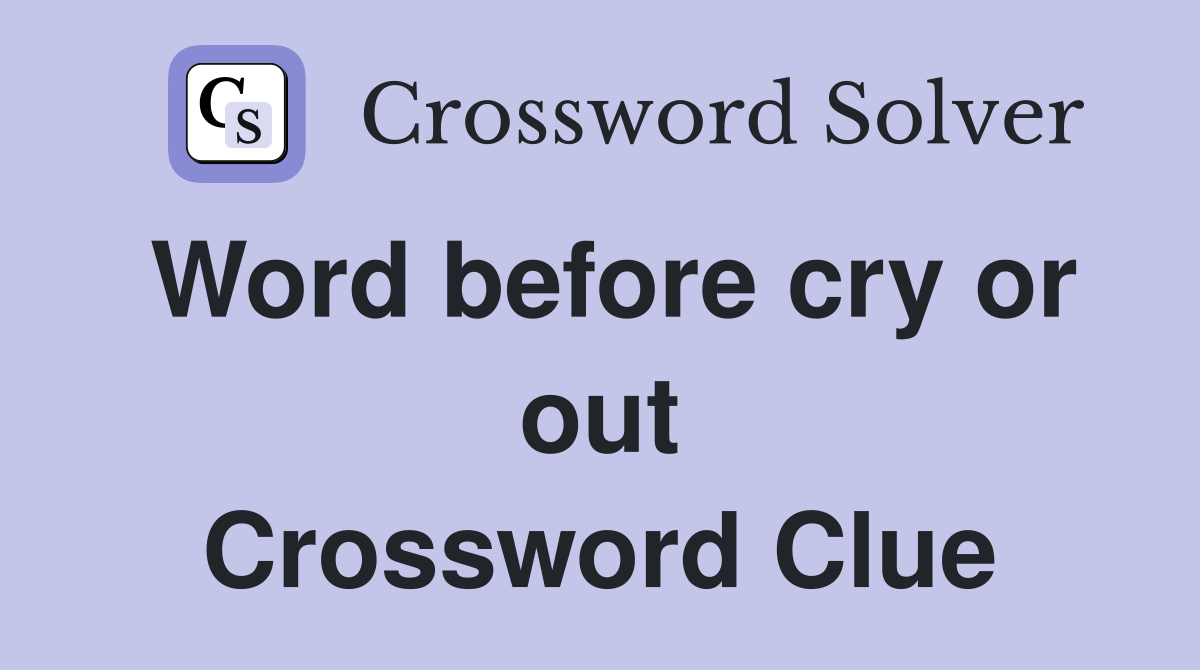 Word before cry or out Crossword Clue