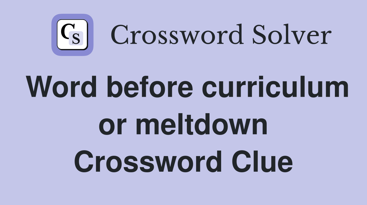 Word before curriculum or meltdown Crossword Clue