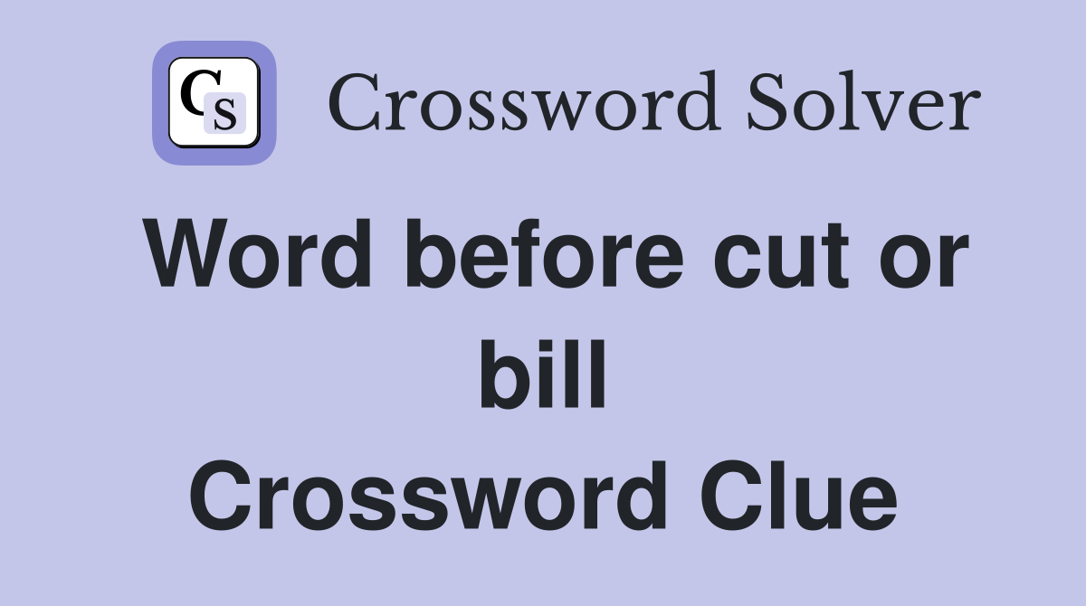 Word before cut or bill Crossword Clue
