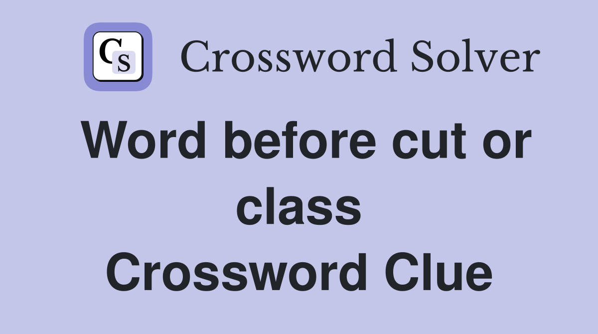 Word before cut or class Crossword Clue