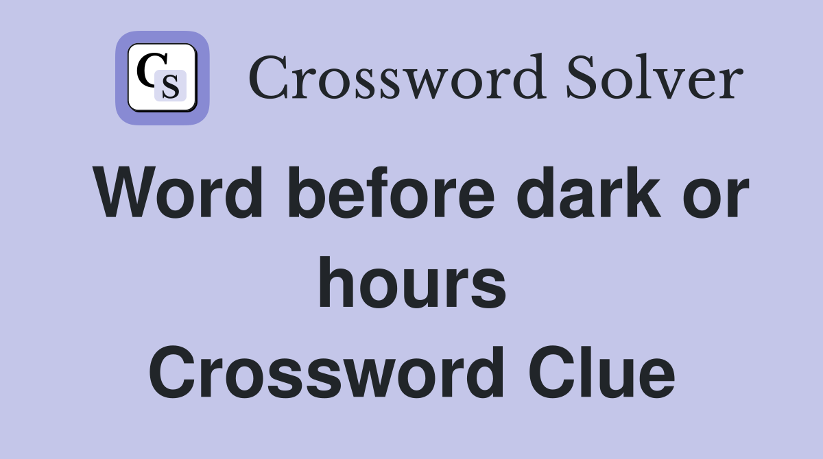 Word before dark or hours Crossword Clue