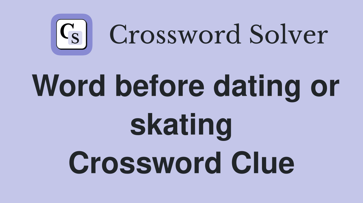 Word before dating or skating Crossword Clue