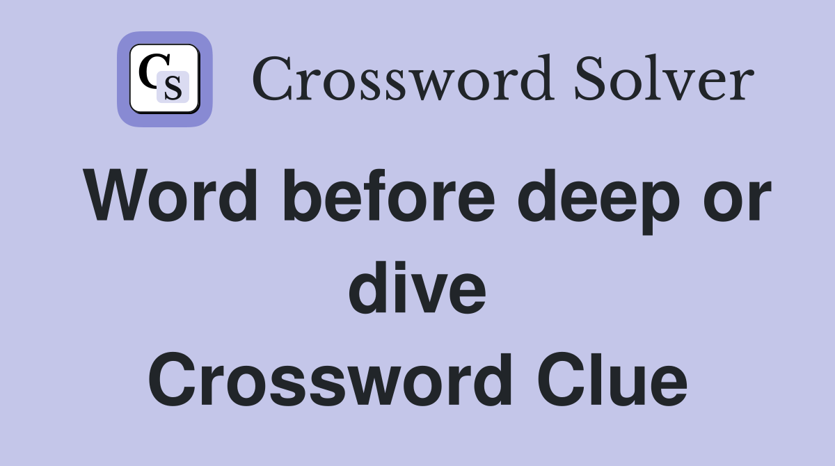 Word before deep or dive Crossword Clue