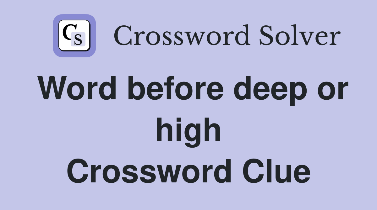 Word before deep or high Crossword Clue