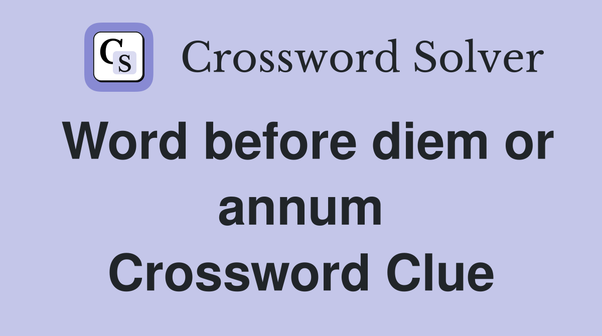 Word before diem or annum Crossword Clue