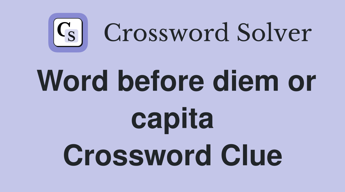 Word before diem or capita Crossword Clue