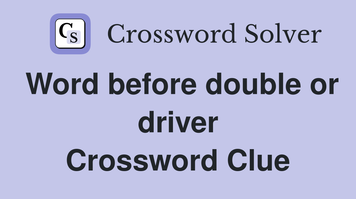 Word before double or driver Crossword Clue