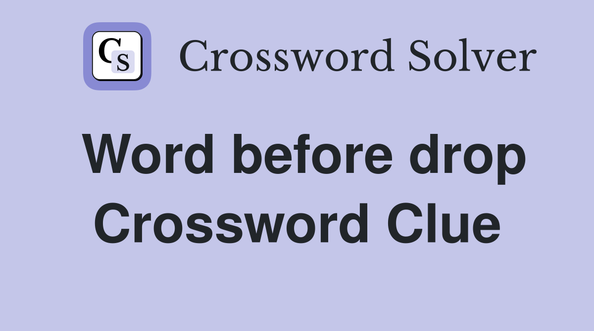 Word before drop Crossword Clue