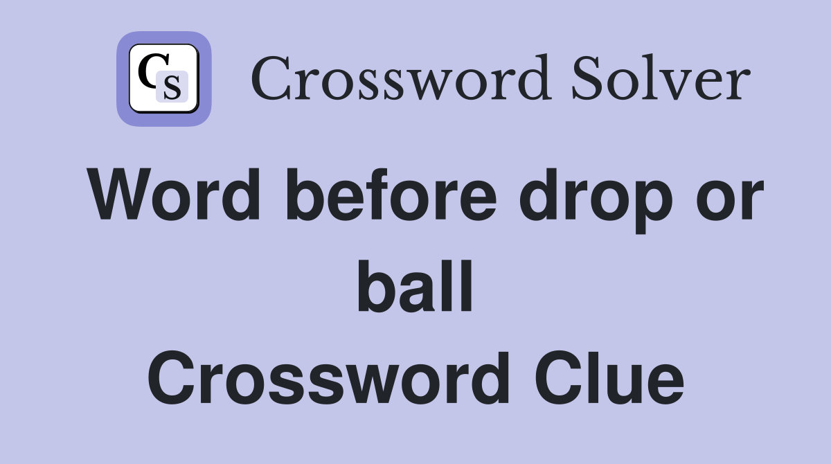 Word before drop or ball Crossword Clue