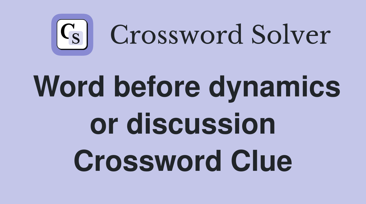 Word before dynamics or discussion Crossword Clue