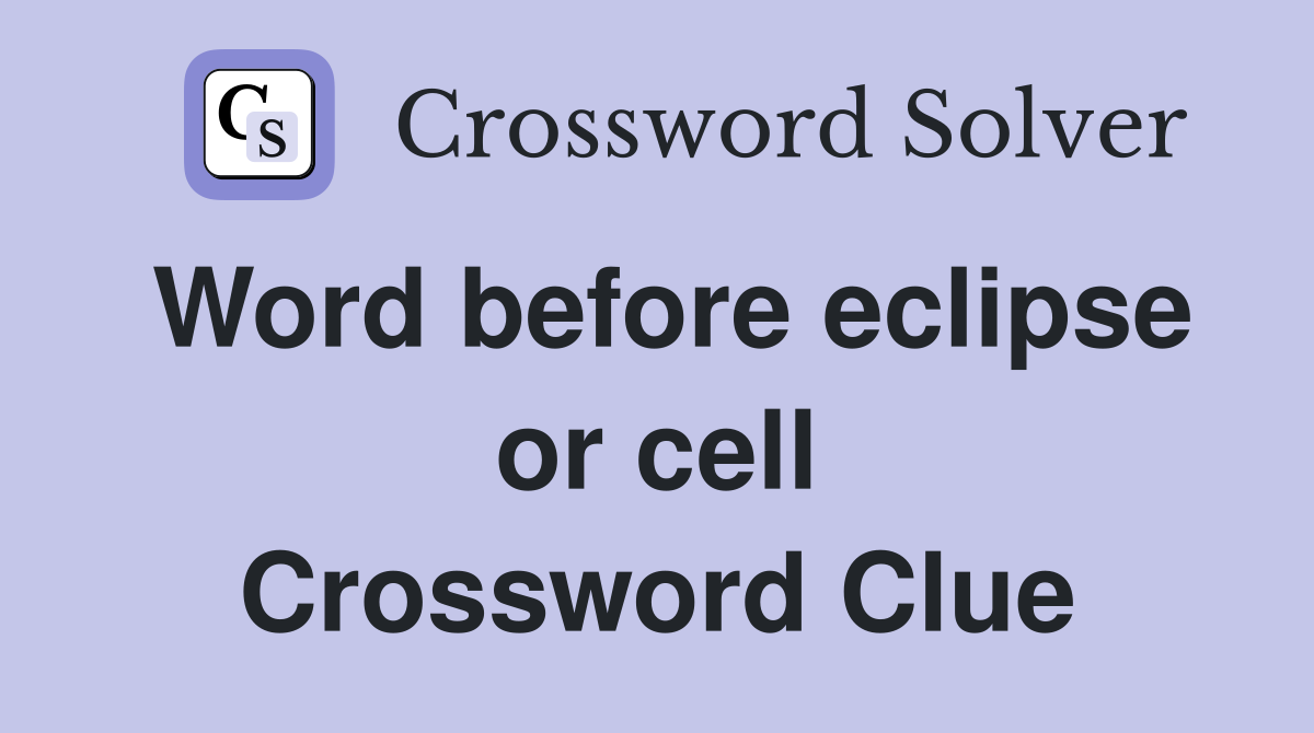 Word before eclipse or cell Crossword Clue