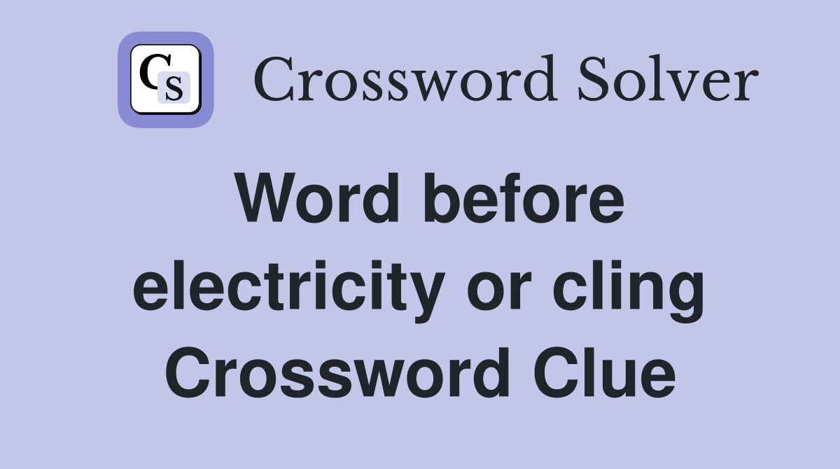 Word before electricity or cling Crossword Clue