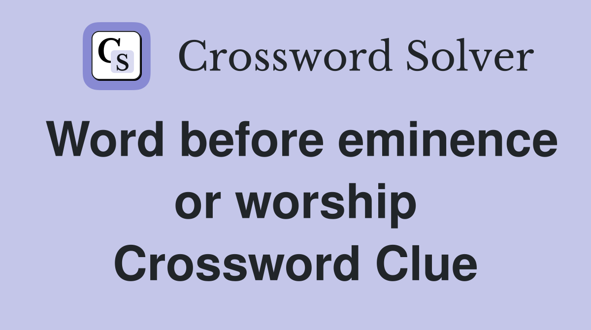 Word before eminence or worship Crossword Clue