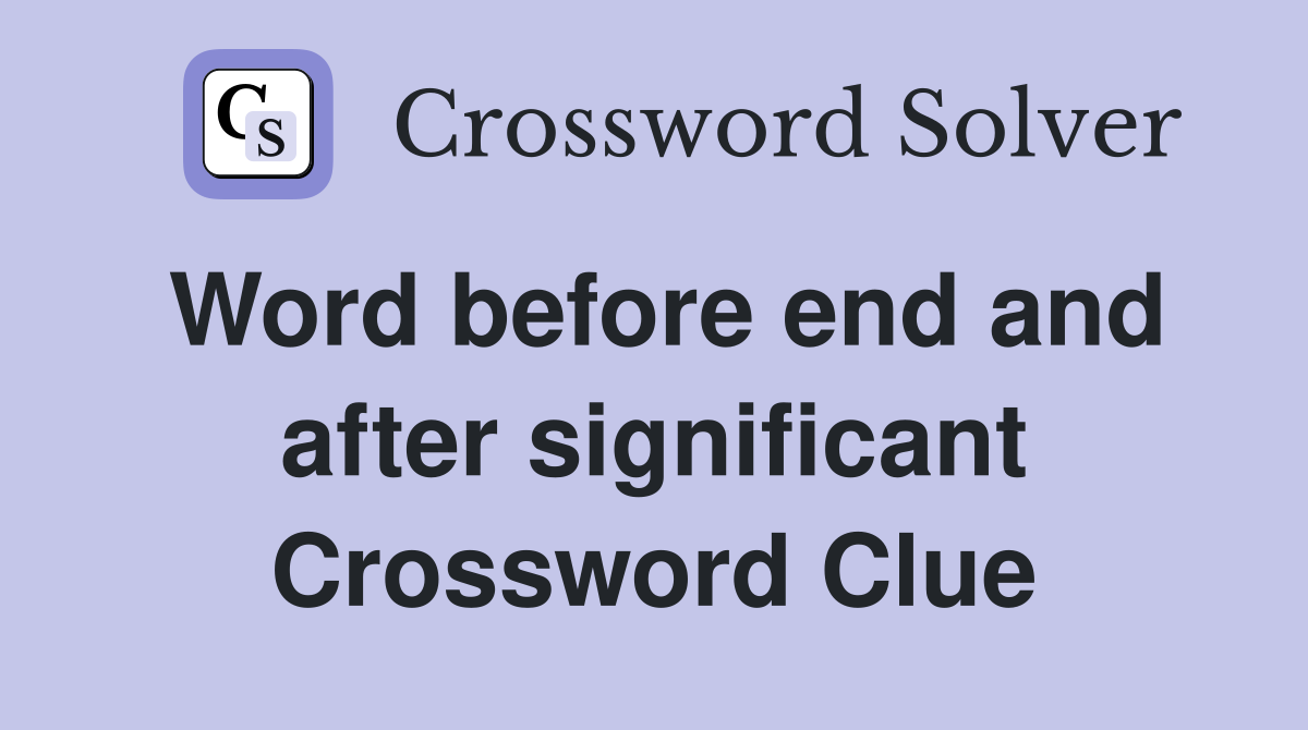 Word before end and after significant Crossword Clue