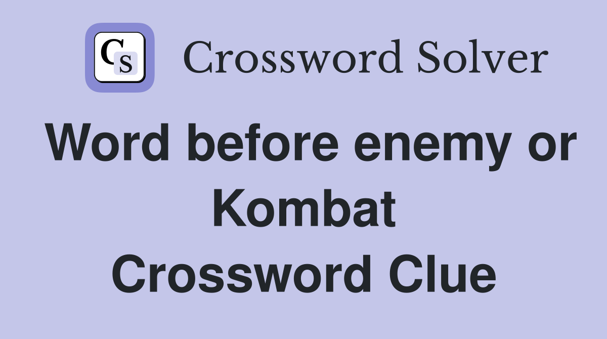 Word before enemy or Kombat Crossword Clue