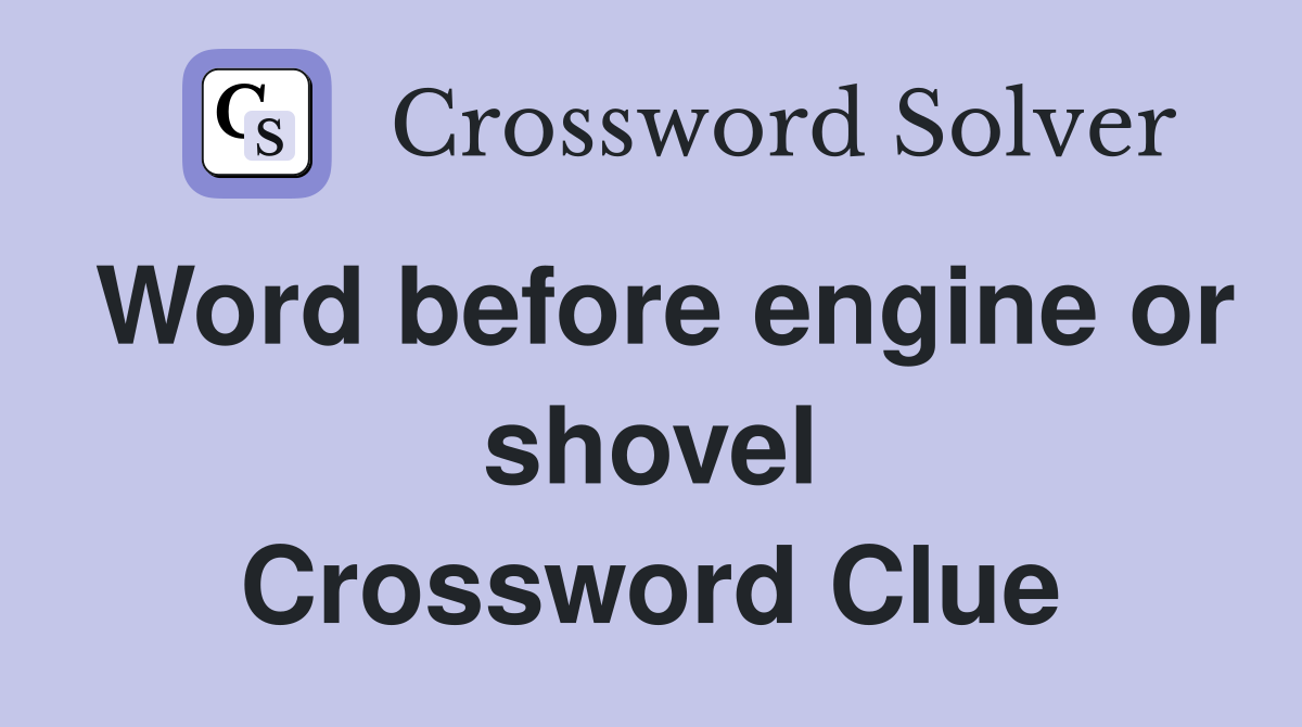 Word before engine or shovel Crossword Clue