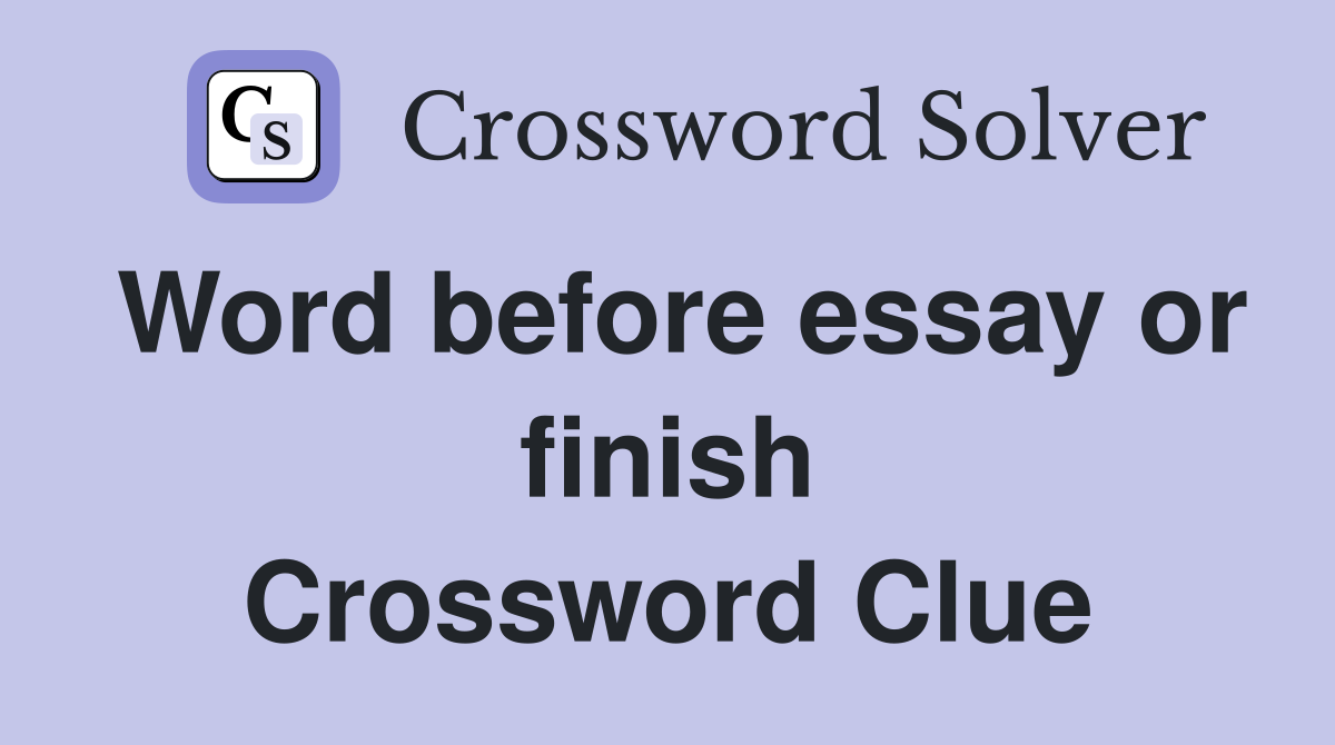Word before essay or finish Crossword Clue