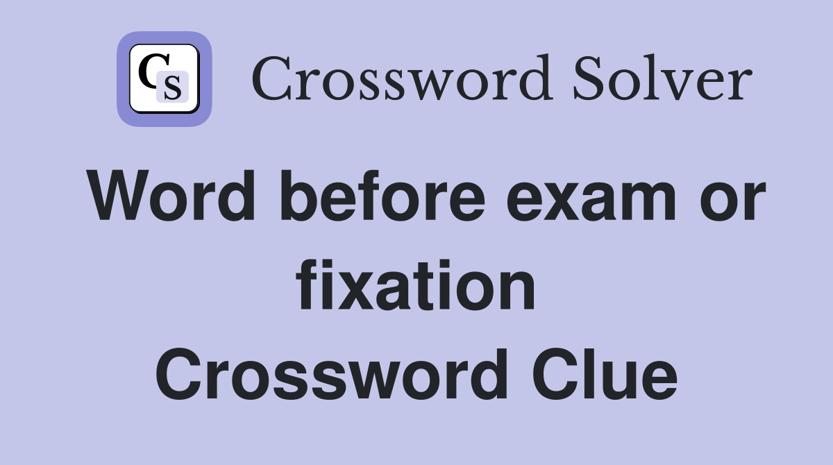 Word before exam or fixation Crossword Clue