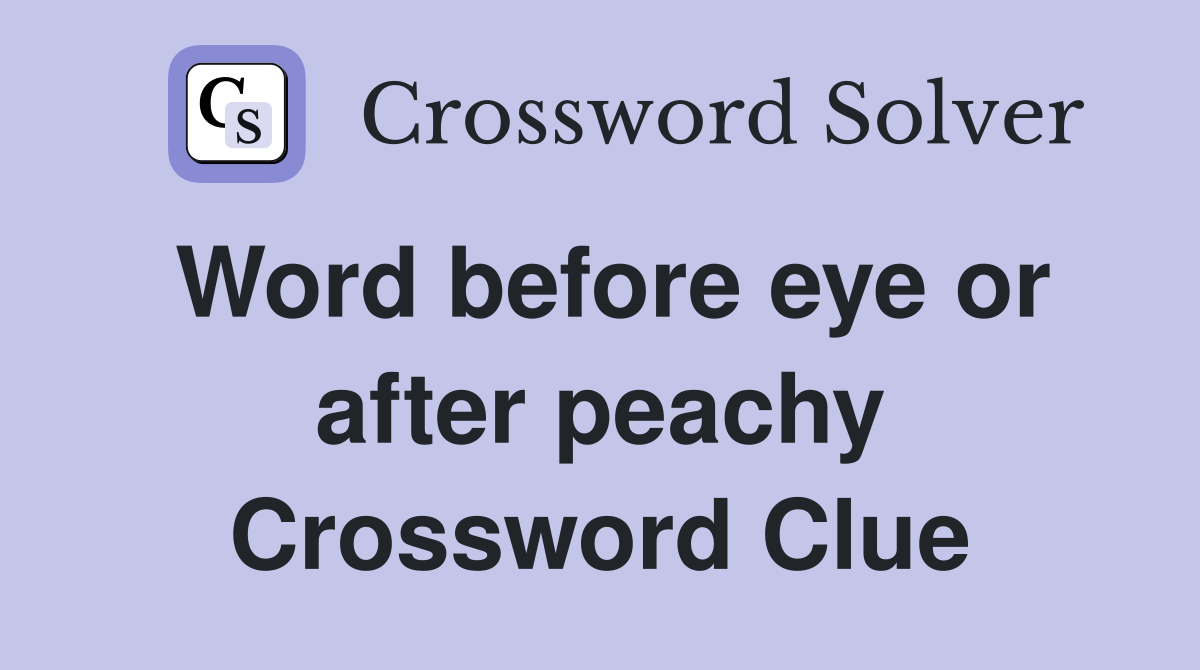 Word before eye or after peachy Crossword Clue