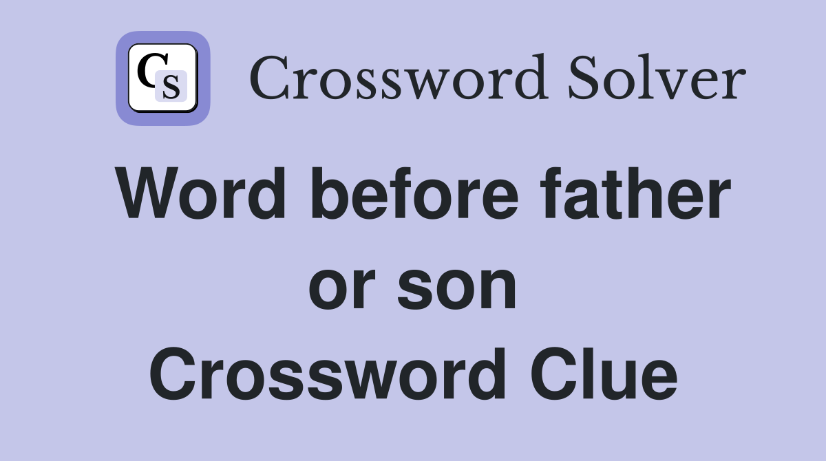 Word before father or son Crossword Clue