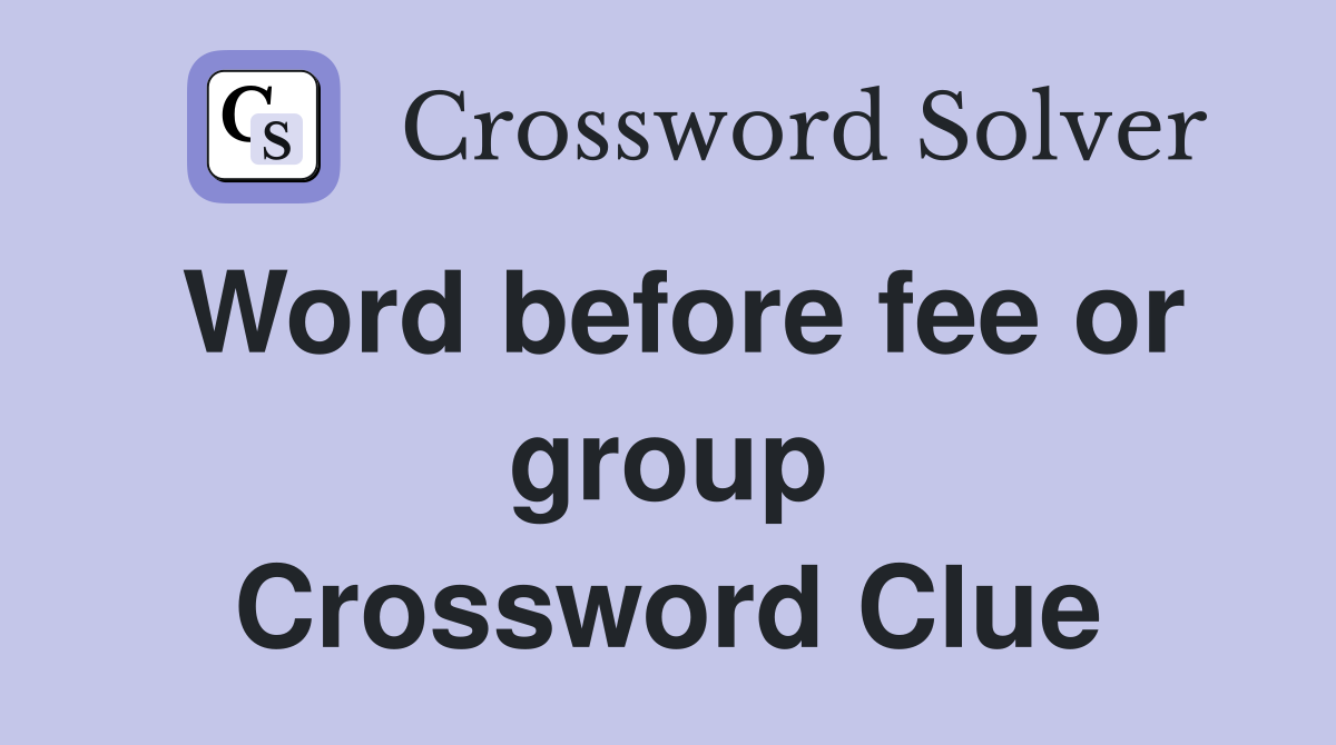 Word before fee or group Crossword Clue