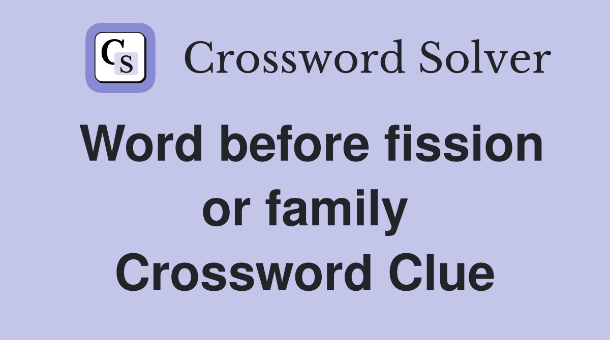 Word before fission or family Crossword Clue